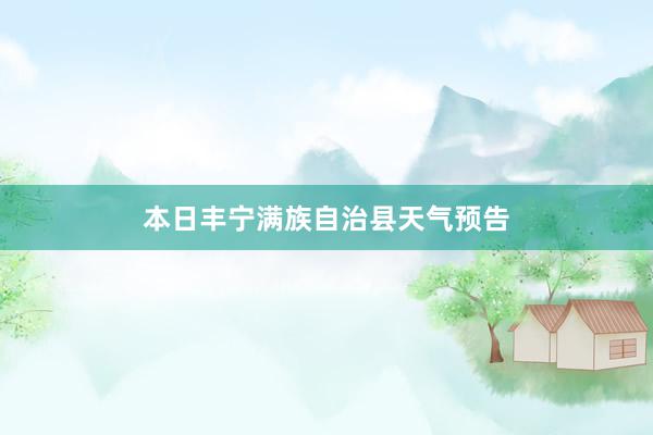 本日丰宁满族自治县天气预告